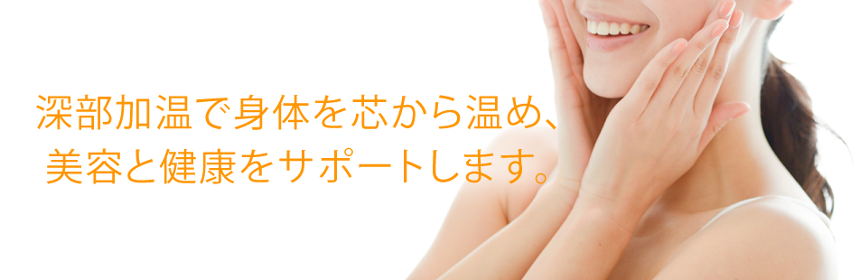 深部加温で身体を芯から温め、美容と健康をサポートします。